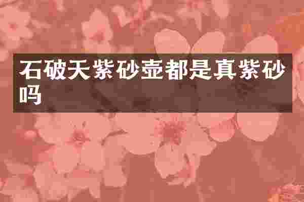 石破天紫砂壶都是真紫砂吗