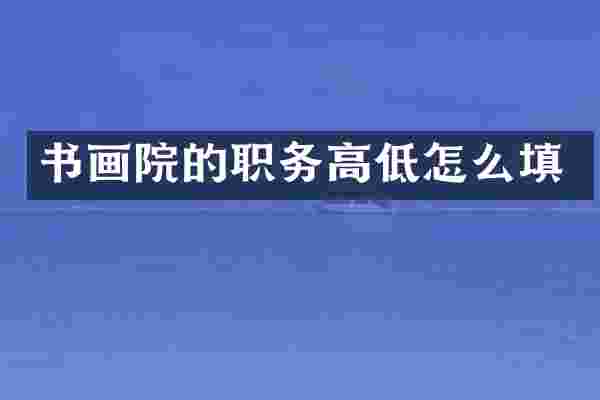 书画院的职务高低怎么填