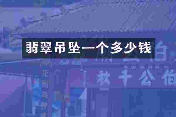 翡翠吊坠一个多少钱