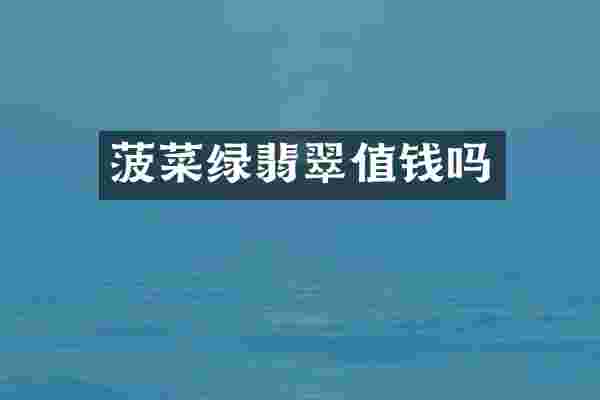 菠菜绿翡翠值钱吗