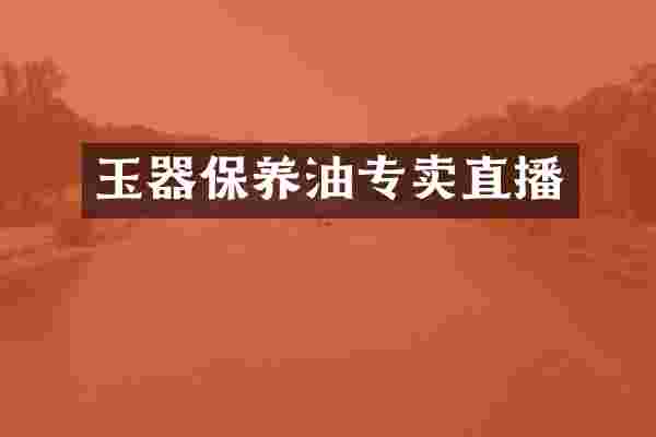 玉器保养油专卖直播