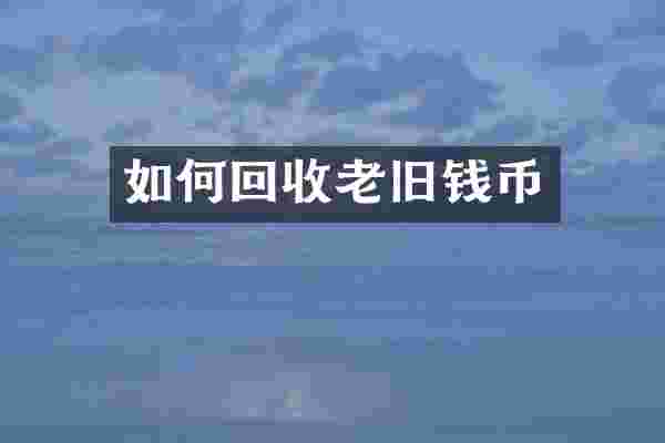如何回收老旧钱币