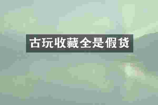 古玩收藏全是假货