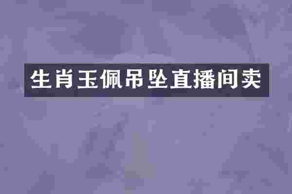 生肖玉佩吊坠直播间卖