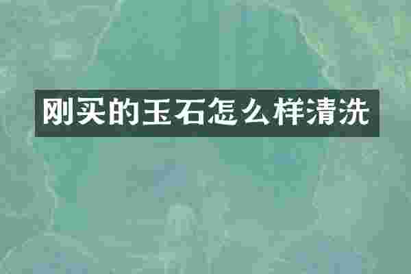 刚买的玉石怎么样清洗