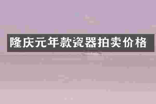 隆庆元年款瓷器拍卖价格