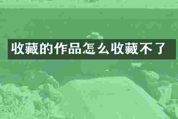 收藏的作品怎么收藏不了