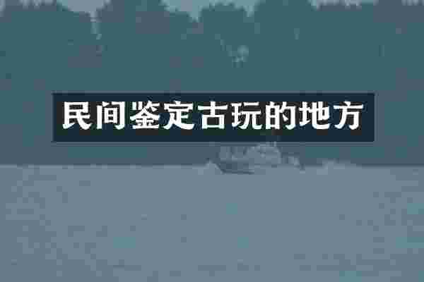 民间鉴定古玩的地方