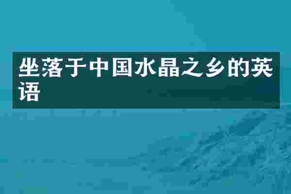 坐落于中国水晶之乡的英语
