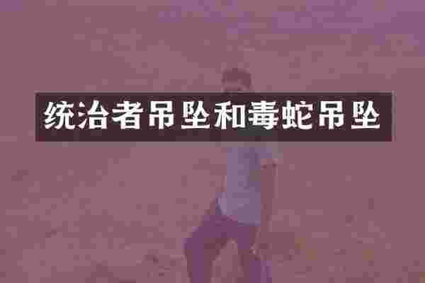 统治者吊坠和毒蛇吊坠