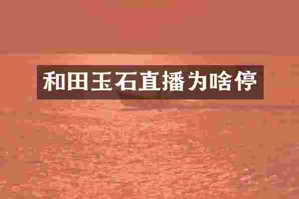 和田玉石直播为啥停