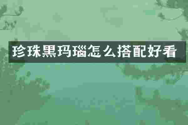 珍珠黑玛瑙怎么搭配好看