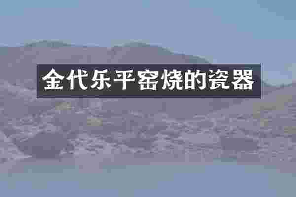 金代乐平窑烧的瓷器