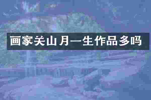 画家关山月一生作品多吗