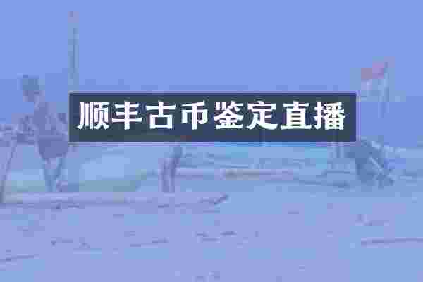 顺丰古币鉴定直播