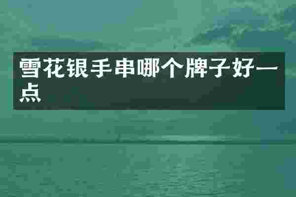 雪花银手串哪个牌子好一点