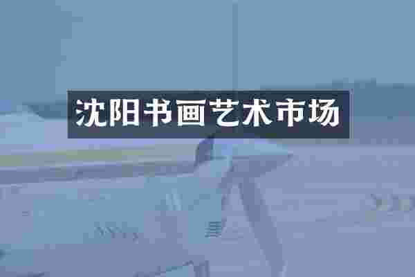 沈阳书画艺术市场