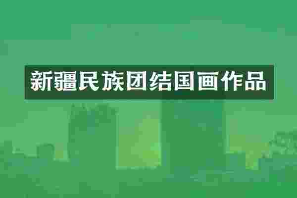 新疆民族团结国画作品