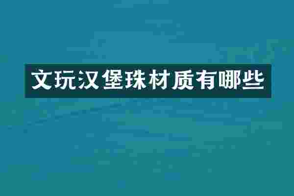 文玩汉堡珠材质有哪些
