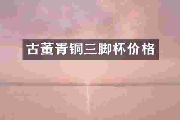 古董青铜三脚杯价格