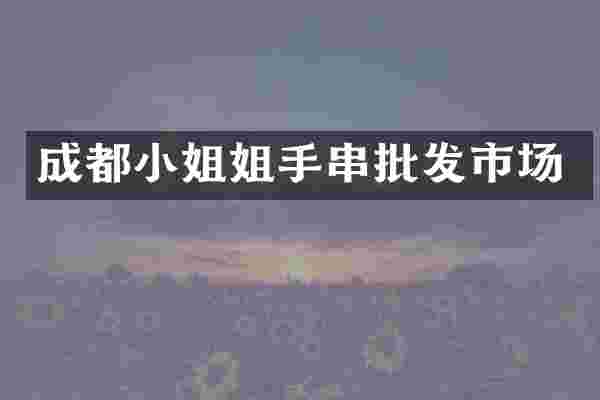 成都小姐姐手串批发市场