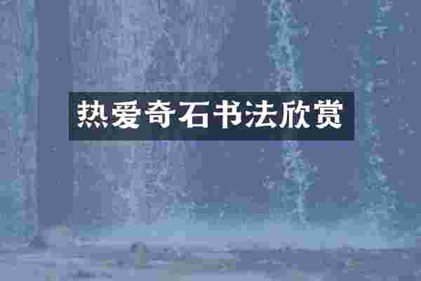 热爱奇石书法欣赏