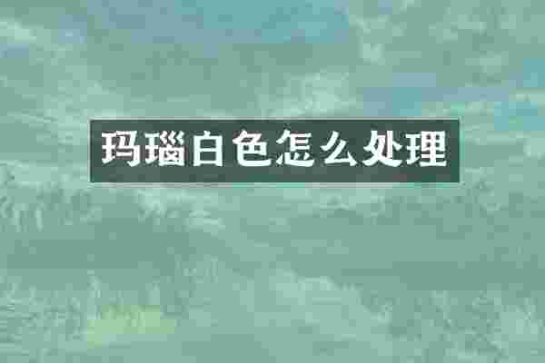 玛瑙白色怎么处理