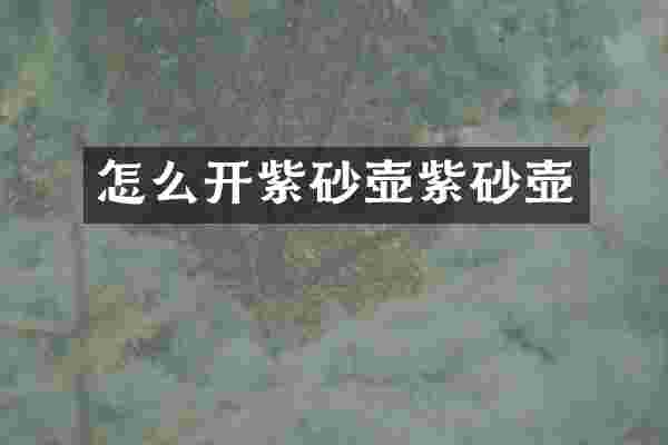 怎么开紫砂壶紫砂壶