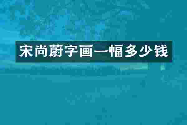 宋尚蔚字画一幅多少钱