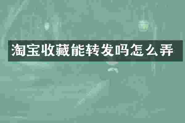 淘宝收藏能转发吗怎么弄