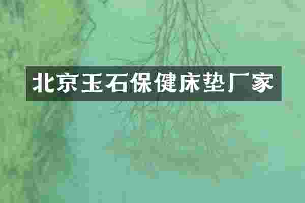 北京玉石保健床垫厂家