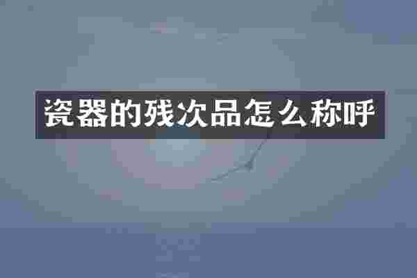 瓷器的残次品怎么称呼