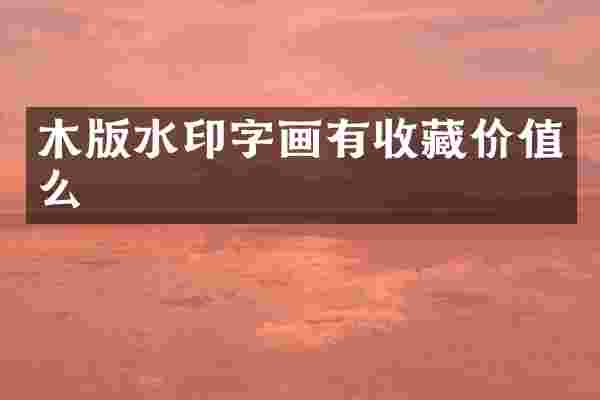 木版水印字画有收藏价值么