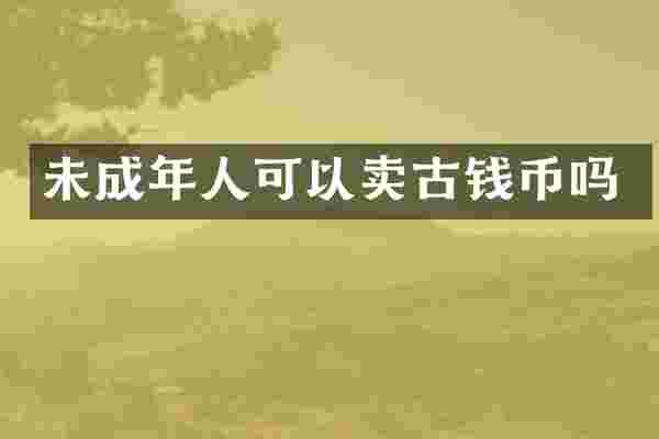 未成年人可以卖古钱币吗