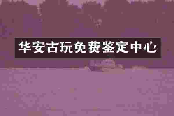 华安古玩免费鉴定中心