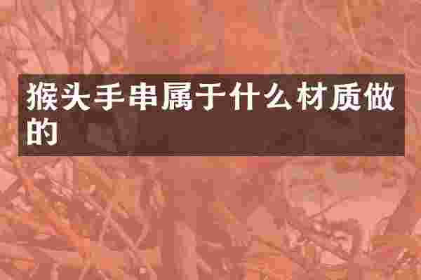猴头手串属于什么材质做的