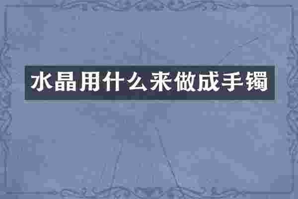 水晶用什么来做成手镯