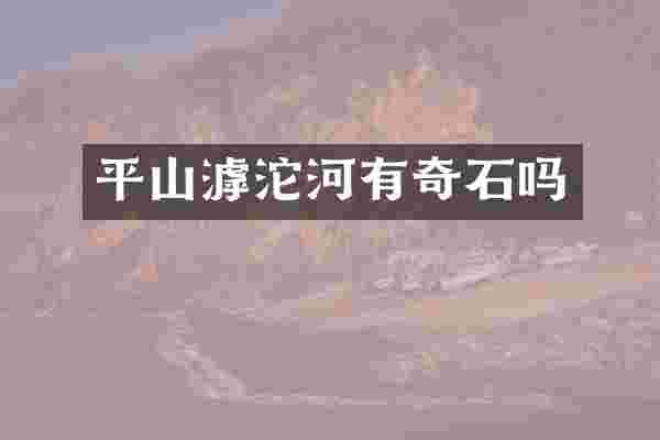 平山滹沱河有奇石吗