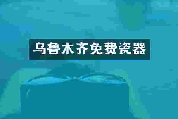 乌鲁木齐免费瓷器