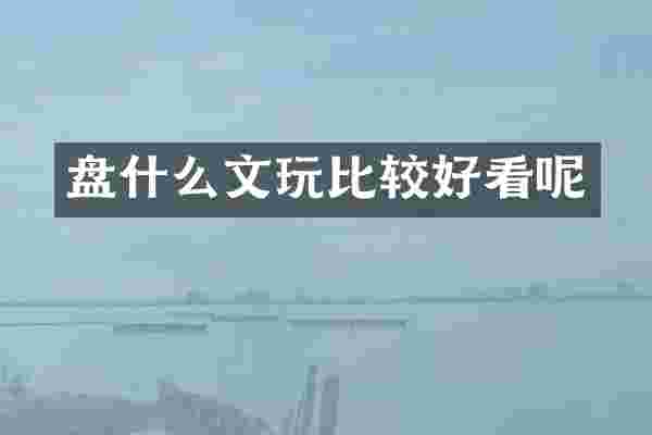 盘什么文玩比较好看呢