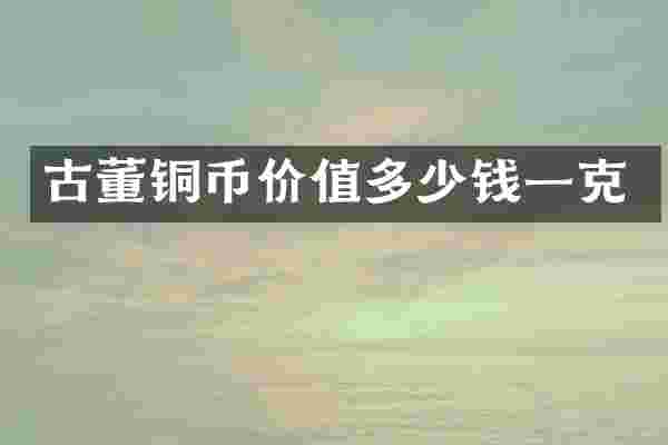 古董铜币价值多少钱一克