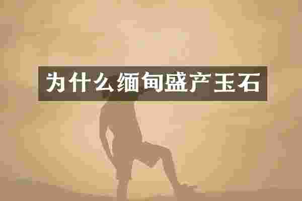 为什么缅甸盛产玉石