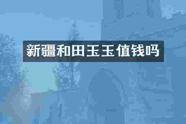 新疆和田玉玉值钱吗