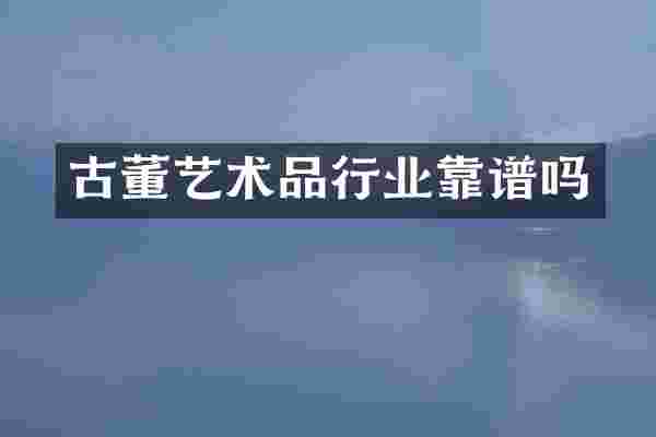 古董艺术品行业靠谱吗