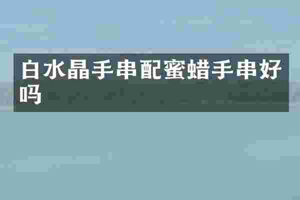 白水晶手串配蜜蜡手串好吗