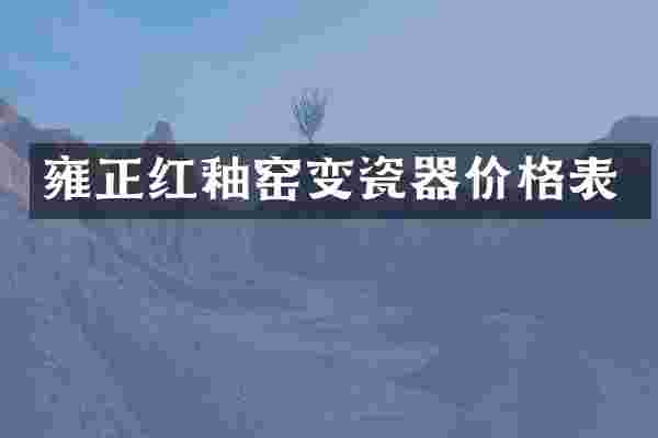 雍正红釉窑变瓷器价格表