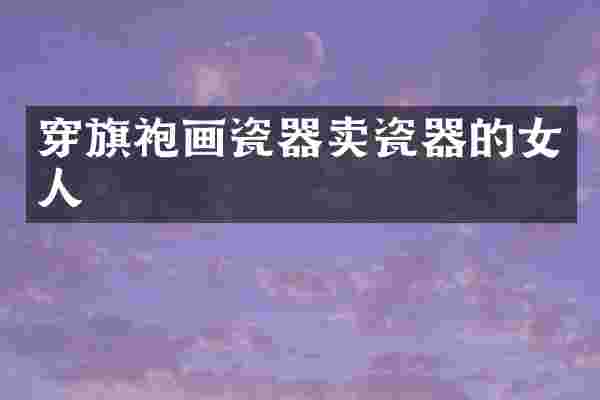 穿旗袍画瓷器卖瓷器的女人