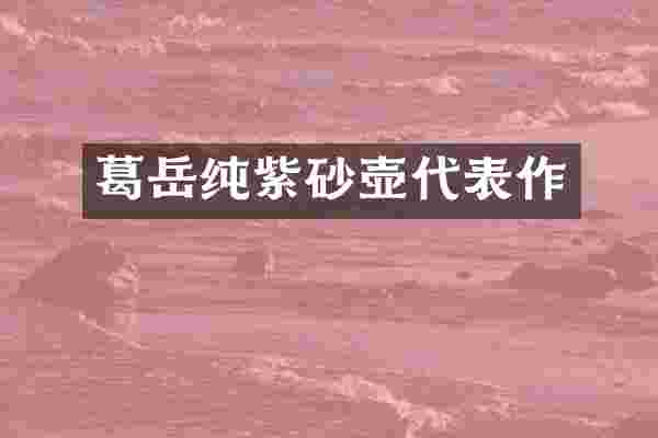 葛岳纯紫砂壶代表作
