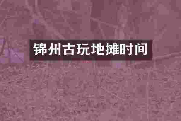 锦州古玩地摊时间