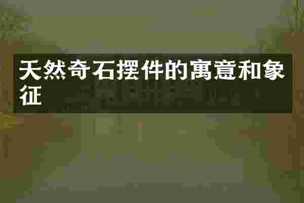 天然奇石摆件的寓意和象征